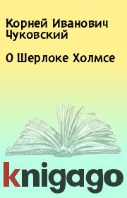 Книга - О Шерлоке Холмсе.  Корней Иванович Чуковский  - прочитать полностью в библиотеке КнигаГо
