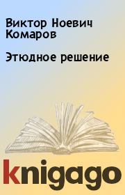 Книга - Этюдное решение.  Виктор Ноевич Комаров  - прочитать полностью в библиотеке КнигаГо