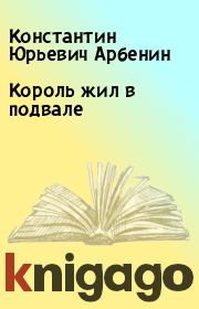 Книга - Король жил в подвале.  Константин Юрьевич Арбенин  - прочитать полностью в библиотеке КнигаГо