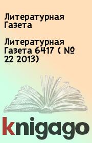 Книга - Литературная Газета  6417 ( № 22 2013).  Литературная Газета  - прочитать полностью в библиотеке КнигаГо