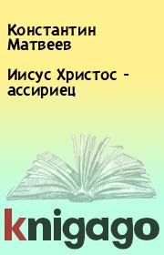 Книга - Иисус Христос - ассириец.  Константин Матвеев , Ашур Матвеев  - прочитать полностью в библиотеке КнигаГо