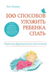100 способов уложить ребенка спать. Эффективные советы французского психолога. Анн Бакюс