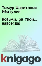 Книга - Возьми, он твой... навсегда!.  Тимур Фаритович Ибатулин  - прочитать полностью в библиотеке КнигаГо