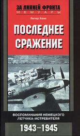 Книга - Последнее сражение. Воспоминания немецкого летчика-истребителя. 1943-1945.  Петер Хенн  - прочитать полностью в библиотеке КнигаГо