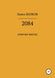Книга - 2084 (свитая масса).  Павел Иванович Волков  - прочитать полностью в библиотеке КнигаГо