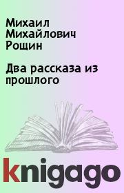 Книга - Два рассказа из прошлого.  Михаил Михайлович Рощин  - прочитать полностью в библиотеке КнигаГо