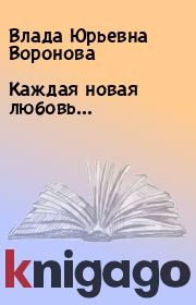 Книга - Каждая новая любовь….  Влада Юрьевна Воронова  - прочитать полностью в библиотеке КнигаГо
