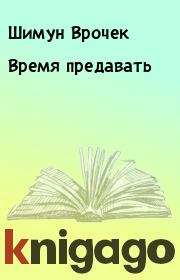 Книга - Время предавать.  Шимун Врочек  - прочитать полностью в библиотеке КнигаГо