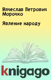 Книга - Явление народу.  Вячеслав Петрович Морочко  - прочитать полностью в библиотеке КнигаГо