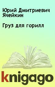 Книга - Груз для горилл.  Юрий Дмитриевич Ячейкин  - прочитать полностью в библиотеке КнигаГо