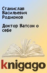 Книга - Доктор Ватсон о себе.  Станислав Васильевич Родионов  - прочитать полностью в библиотеке КнигаГо