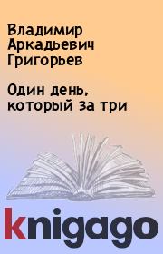 Книга - Один день, который за три.  Владимир Аркадьевич Григорьев  - прочитать полностью в библиотеке КнигаГо