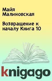 Книга - Возвращение к началу Книга 10.  Майя Малиновская  - прочитать полностью в библиотеке КнигаГо