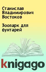 Книга - Зоопарк для бунтарей.  Станислав Владимирович Востоков  - прочитать полностью в библиотеке КнигаГо