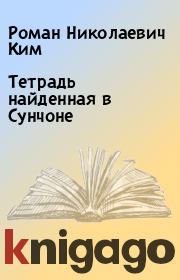 Книга - Тетрадь найденная в Сунчоне.  Роман Николаевич Ким  - прочитать полностью в библиотеке КнигаГо