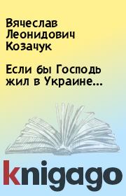 Книга - Если бы Господь жил в Украине….  Вячеслав Леонидович Козачук  - прочитать полностью в библиотеке КнигаГо