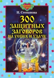 Книга - 300 защитных заговоров на успех и удачу.  Наталья Ивановна Степанова  - прочитать полностью в библиотеке КнигаГо