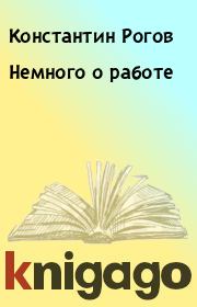 Книга - Немного о работе.  Константин Рогов  - прочитать полностью в библиотеке КнигаГо