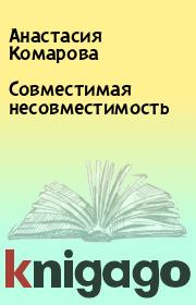Книга - Совместимая несовместимость.  Анастасия Комарова  - прочитать полностью в библиотеке КнигаГо