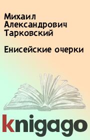 Книга - Енисейские очерки.  Михаил Александрович Тарковский  - прочитать полностью в библиотеке КнигаГо