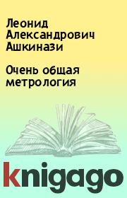 Книга - Очень общая метрология.  Леонид Александрович Ашкинази  - прочитать полностью в библиотеке КнигаГо
