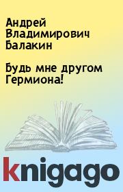 Книга - Будь мне другом Гермиона!.  Андрей Владимирович Балакин  - прочитать полностью в библиотеке КнигаГо