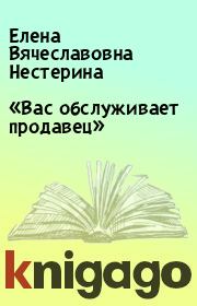 Книга - «Вас обслуживает продавец».  Елена Вячеславовна Нестерина  - прочитать полностью в библиотеке КнигаГо