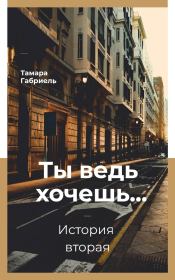 Книга - Ты ведь хочешь... История вторая (СИ).  Тамара Викторовна Габриель  - прочитать полностью в библиотеке КнигаГо