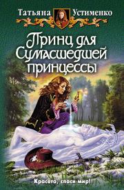 Книга - Принц для Сумасшедшей принцессы.  Татьяна Ивановна Устименко  - прочитать полностью в библиотеке КнигаГо