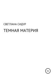 Книга - Темная материя.  Светлана Евгеньевна Сидур  - прочитать полностью в библиотеке КнигаГо