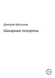 Книга - Шикарные похороны.  Дмитрий Шептухов  - прочитать полностью в библиотеке КнигаГо