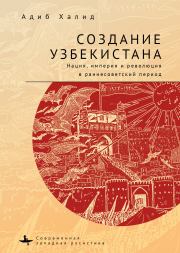 Книга - Создание Узбекистана. Нация, империя и революция в раннесоветский период.  Адиб Халид  - прочитать полностью в библиотеке КнигаГо