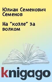 Книга - На "козле" за волком.  Юлиан Семенович Семенов  - прочитать полностью в библиотеке КнигаГо