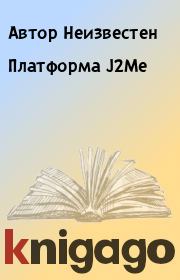 Книга - Платформа J2Me.  Автор Неизвестен  - прочитать полностью в библиотеке КнигаГо
