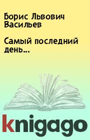 Книга - Самый последний день....  Борис Львович Васильев  - прочитать полностью в библиотеке КнигаГо
