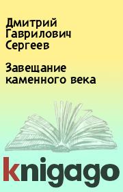 Книга - Завещание каменного века.  Дмитрий Гаврилович Сергеев  - прочитать полностью в библиотеке КнигаГо