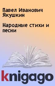 Книга - Народные стихи и песни.  Павел Иванович Якушкин  - прочитать полностью в библиотеке КнигаГо