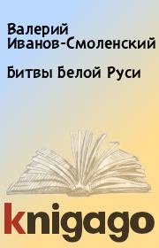 Книга - Битвы Белой Руси.  Валерий Иванов-Смоленский  - прочитать полностью в библиотеке КнигаГо
