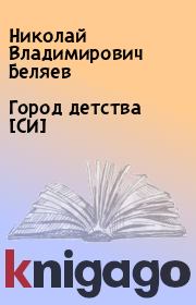 Книга - Город детства [СИ].  Николай Владимирович Беляев  - прочитать полностью в библиотеке КнигаГо