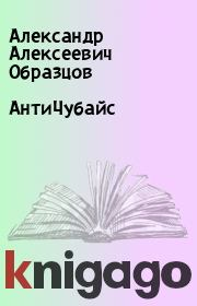 Книга - АнтиЧубайс .  Александр Алексеевич Образцов  - прочитать полностью в библиотеке КнигаГо