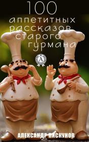 Книга - 100 аппетитных рассказов старого гурмана.  Александр Пискунов  - прочитать полностью в библиотеке КнигаГо