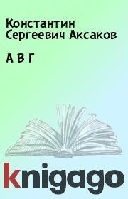 Книга - А В Г.  Константин Сергеевич Аксаков  - прочитать полностью в библиотеке КнигаГо