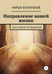 Книга - Направление вашей жизни.  Нарша Булгакбаев  - прочитать полностью в библиотеке КнигаГо