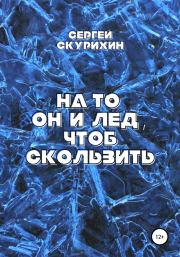 Книга - На то он и лёд, чтоб скользить.  Сергей Леонидович Скурихин  - прочитать полностью в библиотеке КнигаГо