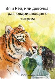Эя и Рэй, или девочка, разговаривающая с тигром. Ольга Андреева