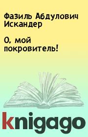 Книга - О, мой покровитель!.  Фазиль Абдулович Искандер  - прочитать полностью в библиотеке КнигаГо