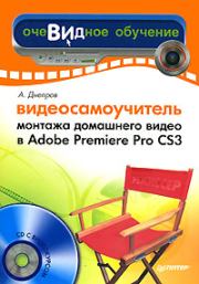 Видеосамоучитель монтажа домашнего видео в Adobe Premiere Pro CS3. Александр Г Днепров