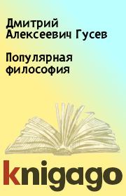 Книга - Популярная философия.  Дмитрий Алексеевич Гусев  - прочитать полностью в библиотеке КнигаГо
