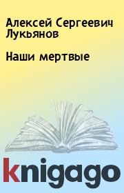 Книга - Наши мертвые.  Алексей Сергеевич Лукьянов  - прочитать полностью в библиотеке КнигаГо