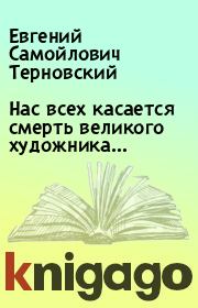 Книга - Нас всех касается смерть великого художника….  Евгений Самойлович Терновский  - прочитать полностью в библиотеке КнигаГо